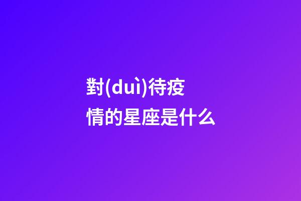 對(duì)待疫情的星座是什么