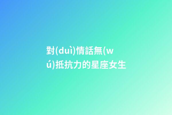 對(duì)情話無(wú)抵抗力的星座女生-第1張-星座運(yùn)勢(shì)-玄機(jī)派