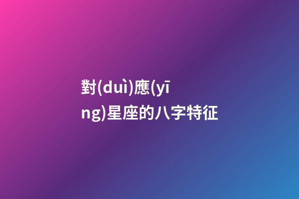 對(duì)應(yīng)星座的八字特征
