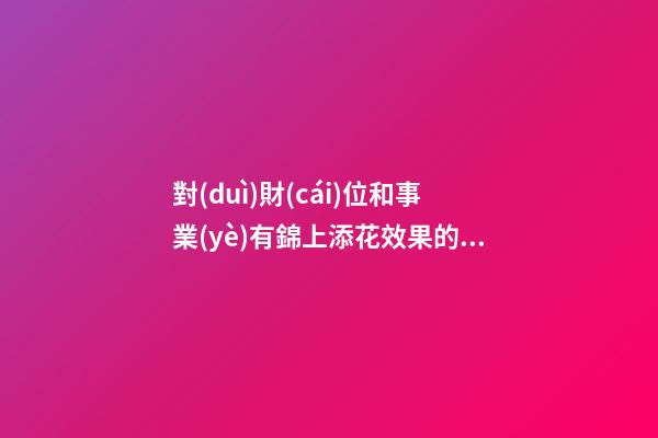 對(duì)財(cái)位和事業(yè)有錦上添花效果的辦公環(huán)境的風(fēng)水