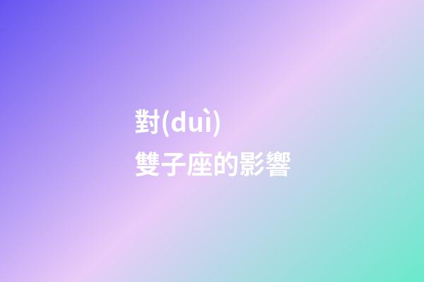 對(duì)雙子座的影響-第1張-星座運(yùn)勢(shì)-玄機(jī)派