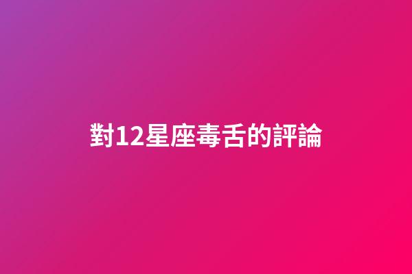 對12星座毒舌的評論-第1張-星座運勢-玄機派