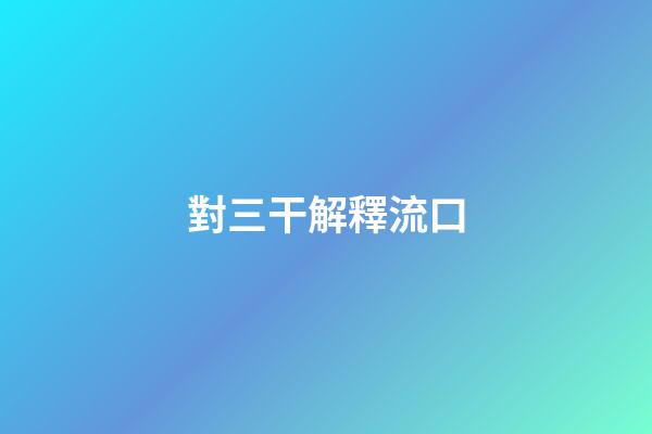 對三干解釋流口