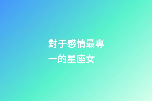 對于感情最專一的星座女