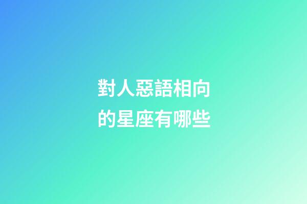 對人惡語相向的星座有哪些-第1張-星座運勢-玄機派
