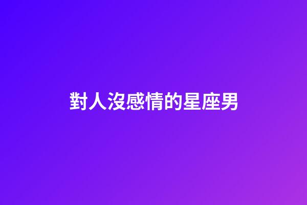 對人沒感情的星座男