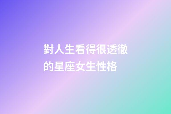 對人生看得很透徹的星座女生性格-第1張-星座運勢-玄機(jī)派