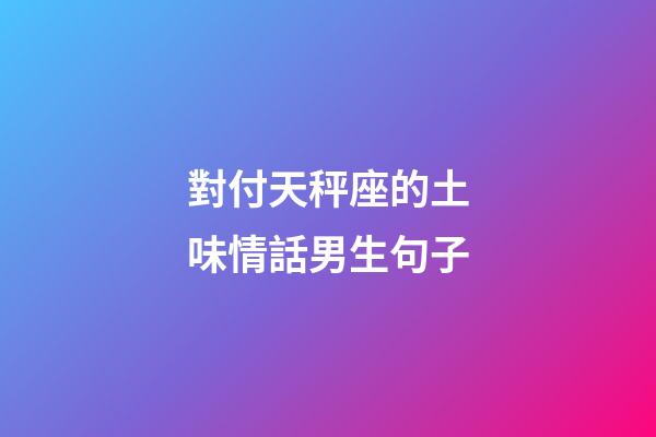 對付天秤座的土味情話男生句子-第1張-星座運勢-玄機派