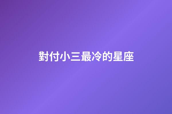 對付小三最冷的星座-第1張-星座運勢-玄機派