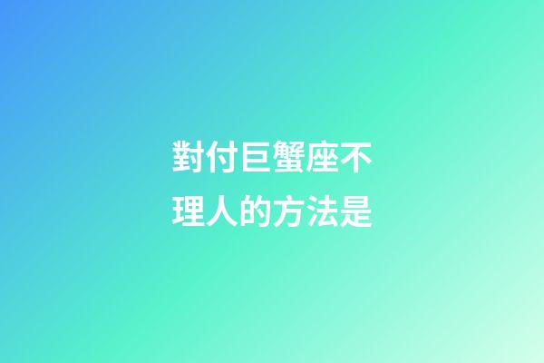對付巨蟹座不理人的方法是-第1張-星座運勢-玄機派