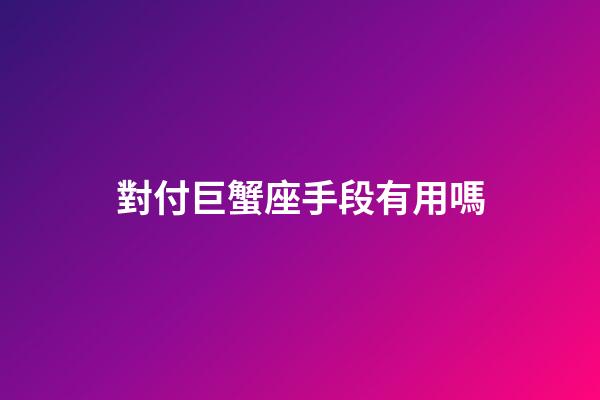 對付巨蟹座手段有用嗎-第1張-星座運勢-玄機派