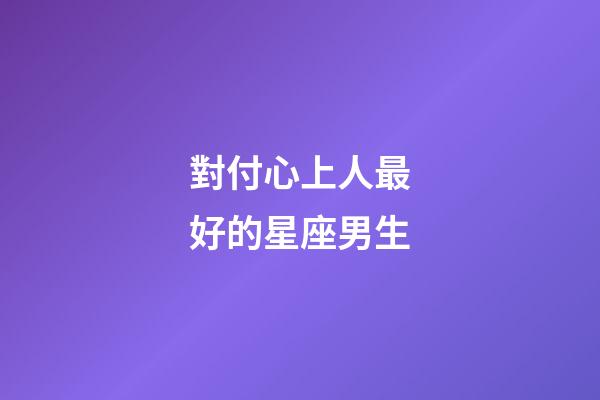 對付心上人最好的星座男生-第1張-星座運勢-玄機派