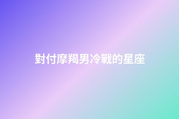 對付摩羯男冷戰的星座-第1張-星座運勢-玄機派