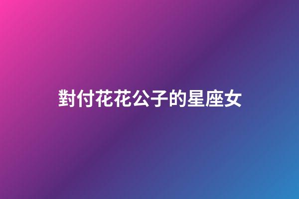 對付花花公子的星座女-第1張-星座運勢-玄機派