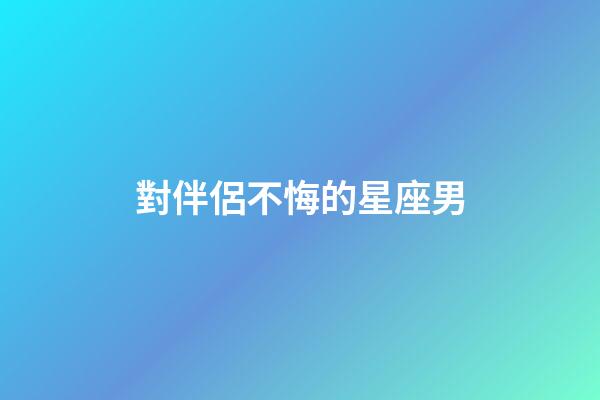 對伴侶不悔的星座男-第1張-星座運勢-玄機派