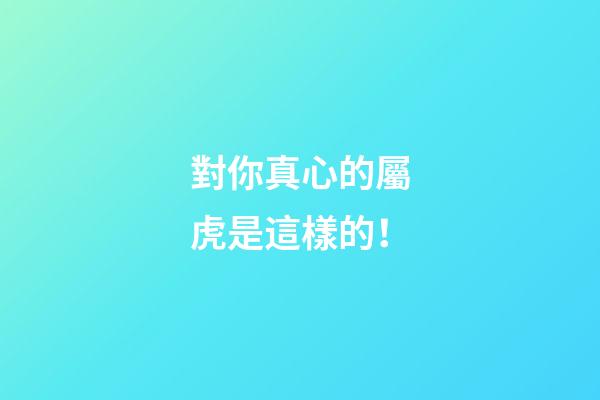 對你真心的屬虎是這樣的！