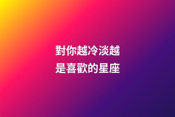 對你越冷淡越是喜歡的星座-第1張-星座運勢-玄機派