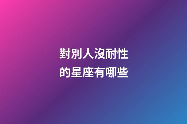 對別人沒耐性的星座有哪些-第1張-星座運勢-玄機派