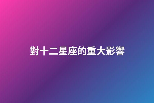 對十二星座的重大影響-第1張-星座運勢-玄機派