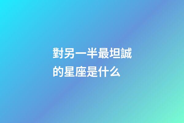 對另一半最坦誠的星座是什么-第1張-星座運勢-玄機派