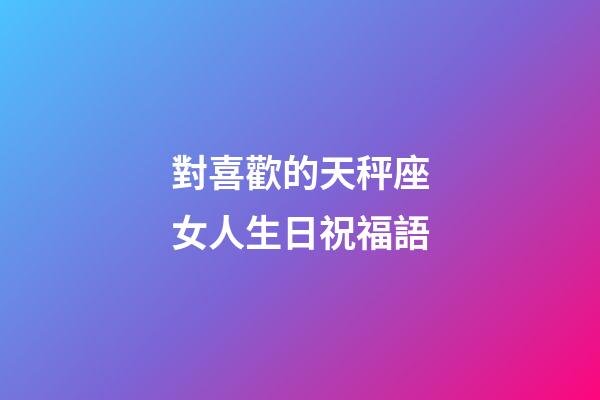 對喜歡的天秤座女人生日祝福語-第1張-星座運(yùn)勢-玄機(jī)派