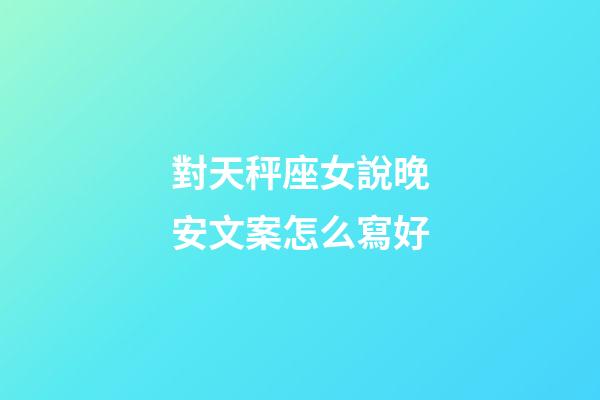 對天秤座女說晚安文案怎么寫好-第1張-星座運勢-玄機派