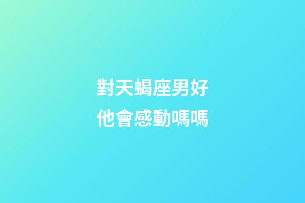 對天蝎座男好他會感動嗎嗎-第1張-星座運勢-玄機派