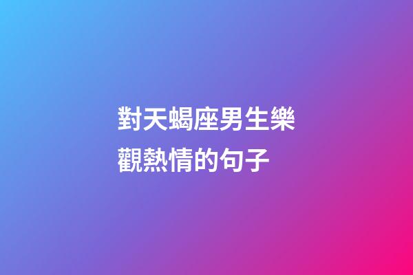 對天蝎座男生樂觀熱情的句子-第1張-星座運勢-玄機派