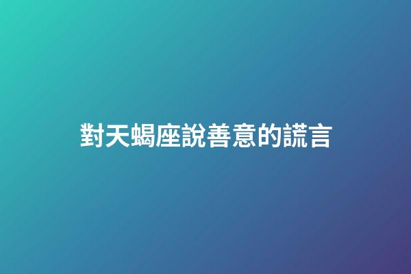 對天蝎座說善意的謊言-第1張-星座運勢-玄機派
