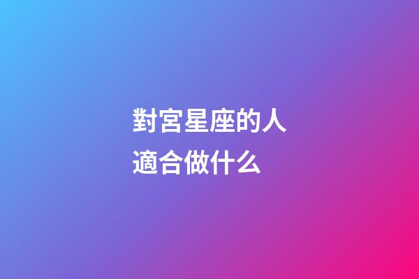 對宮星座的人適合做什么-第1張-星座運勢-玄機派