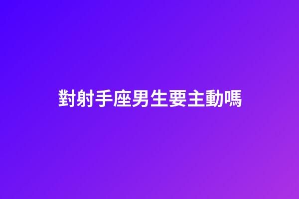 對射手座男生要主動嗎-第1張-星座運勢-玄機派