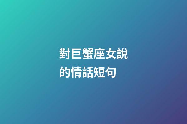 對巨蟹座女說的情話短句-第1張-星座運(yùn)勢-玄機(jī)派