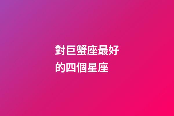 對巨蟹座最好的四個星座-第1張-星座運勢-玄機派