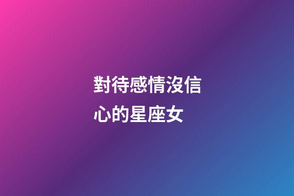 對待感情沒信心的星座女-第1張-星座運勢-玄機派