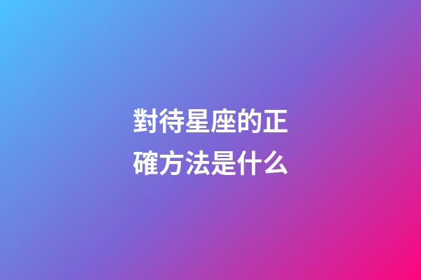 對待星座的正確方法是什么