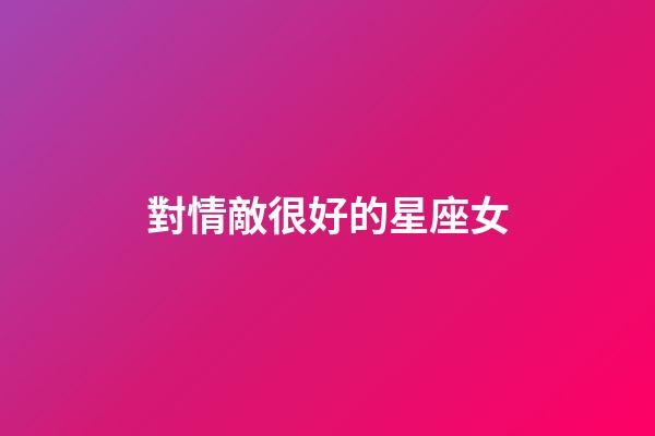 對情敵很好的星座女-第1張-星座運勢-玄機派