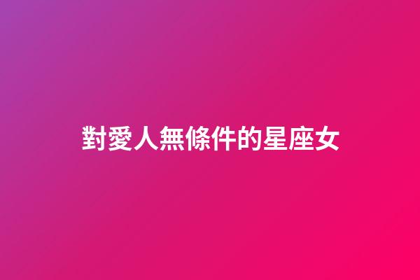 對愛人無條件的星座女-第1張-星座運勢-玄機派