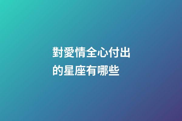 對愛情全心付出的星座有哪些-第1張-星座運勢-玄機派