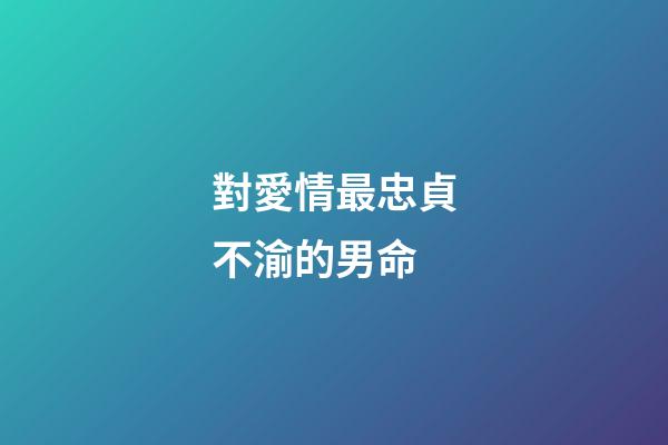 對愛情最忠貞不渝的男命
