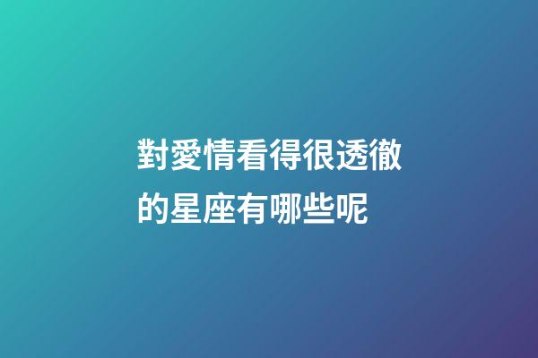對愛情看得很透徹的星座有哪些呢-第1張-星座運勢-玄機派