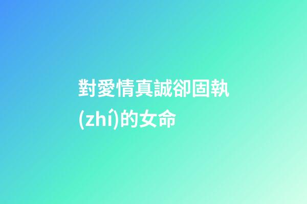 對愛情真誠卻固執(zhí)的女命