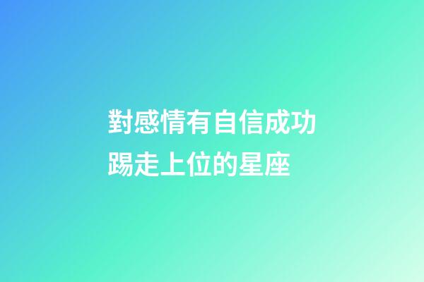 對感情有自信成功踢走上位的星座-第1張-星座運勢-玄機派
