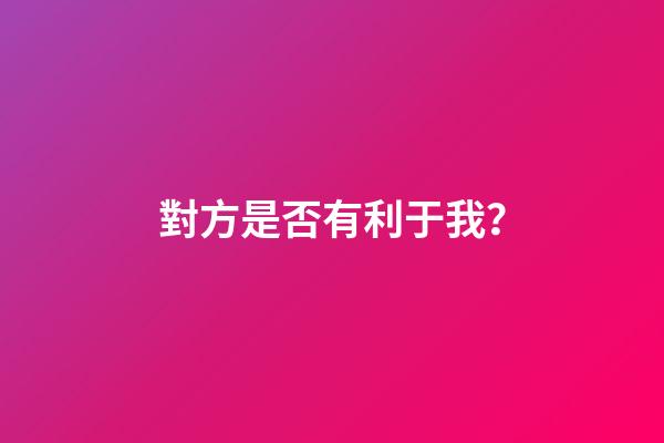 對方是否有利于我？