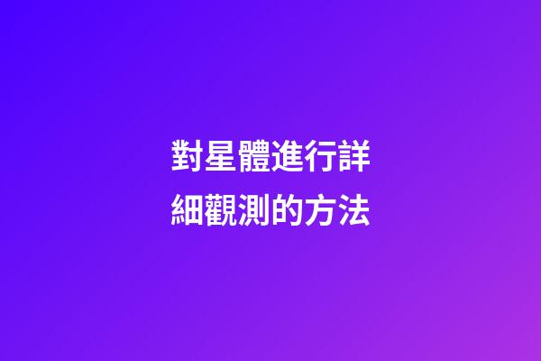 對星體進行詳細觀測的方法