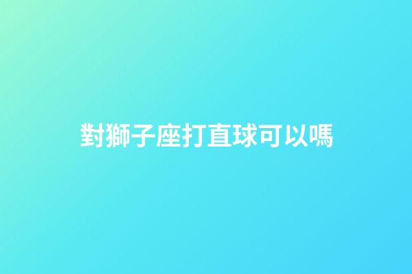 對獅子座打直球可以嗎-第1張-星座運勢-玄機派
