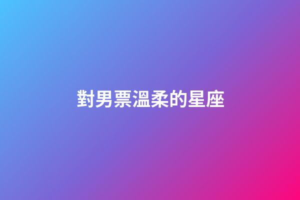 對男票溫柔的星座-第1張-星座運勢-玄機派