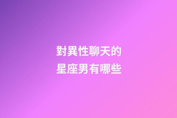 對異性聊天的星座男有哪些-第1張-星座運勢-玄機派