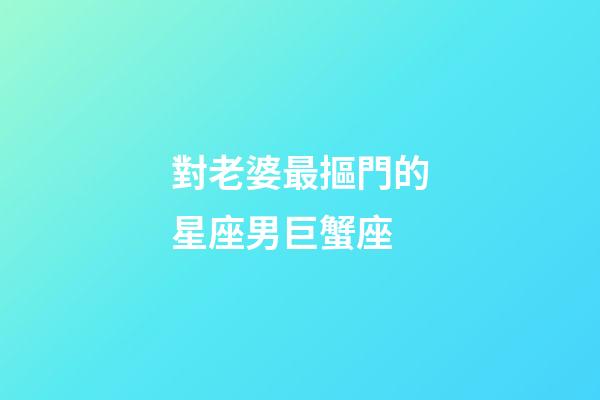 對老婆最摳門的星座男巨蟹座-第1張-星座運勢-玄機派