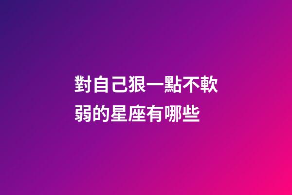 對自己狠一點不軟弱的星座有哪些-第1張-星座運勢-玄機派