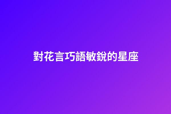 對花言巧語敏銳的星座-第1張-星座運勢-玄機派